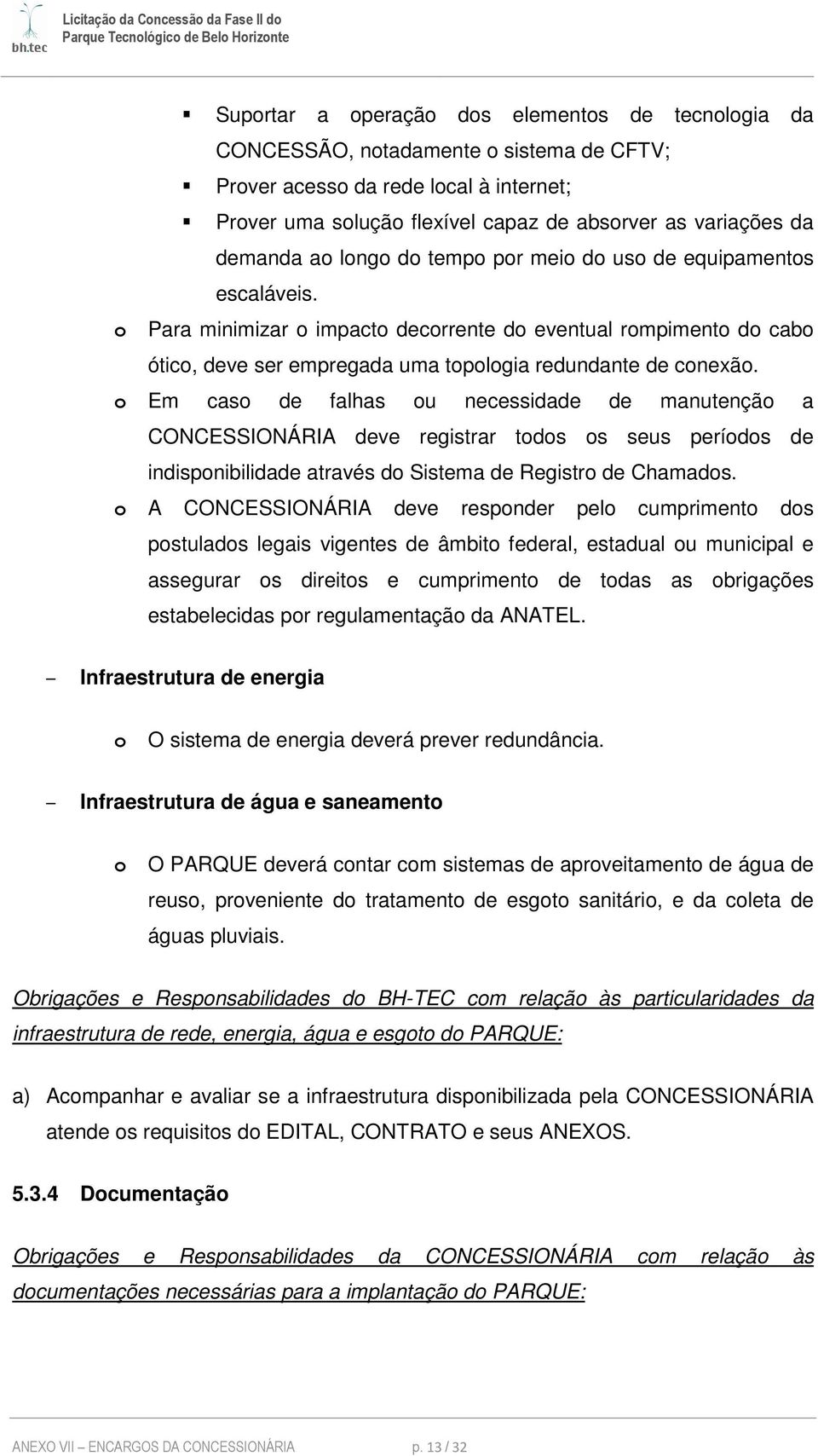 o Para minimizar o impacto decorrente do eventual rompimento do cabo ótico, deve ser empregada uma topologia redundante de conexão.