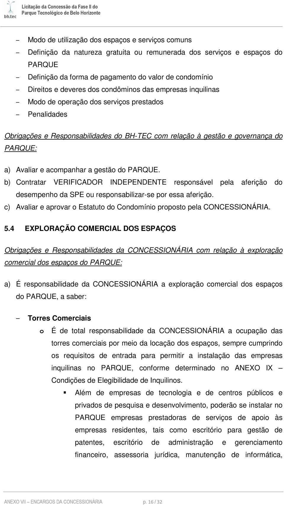 acompanhar a gestão do PARQUE. b) Contratar VERIFICADOR INDEPENDENTE responsável pela aferição do desempenho da SPE ou responsabilizar-se por essa aferição.