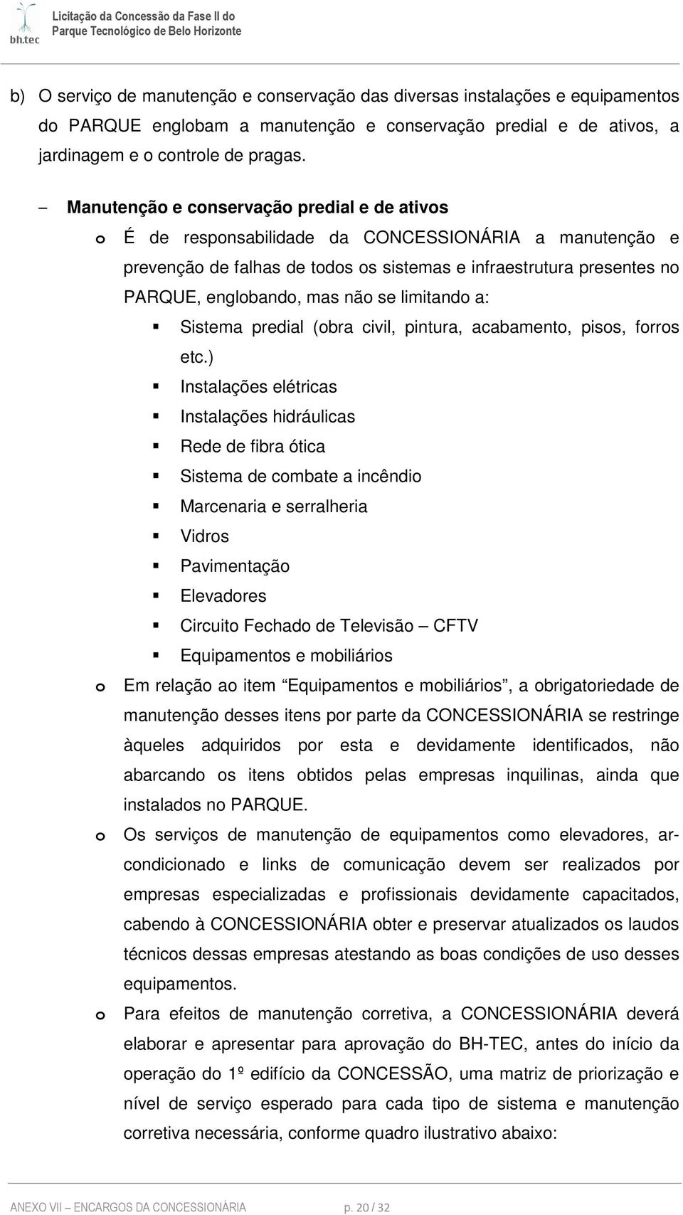 não se limitando a: Sistema predial (obra civil, pintura, acabamento, pisos, forros etc.