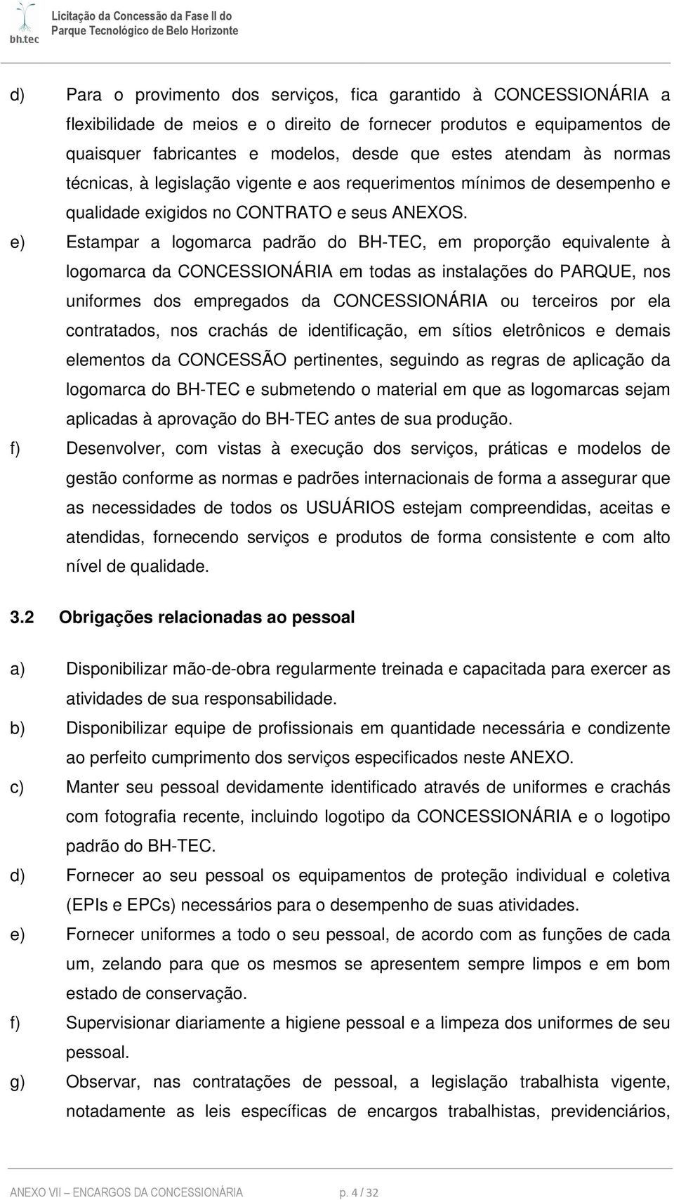 e) Estampar a logomarca padrão do BH-TEC, em proporção equivalente à logomarca da CONCESSIONÁRIA em todas as instalações do PARQUE, nos uniformes dos empregados da CONCESSIONÁRIA ou terceiros por ela