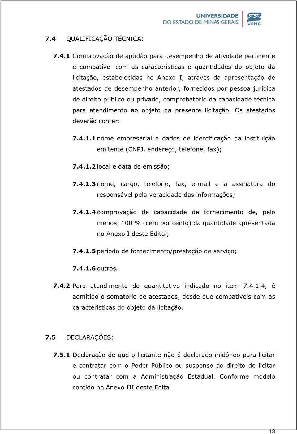 licitação. Os atestados deverão conter: 7.4.1.1 nome empresarial e dados de identificação da instituição emitente (CNPJ, endereço, telefone, fax); 7.4.1.2 local e data de emissão; 7.4.1.3 nome, cargo, telefone, fax, e-mail e a assinatura do responsável pela veracidade das informações; 7.