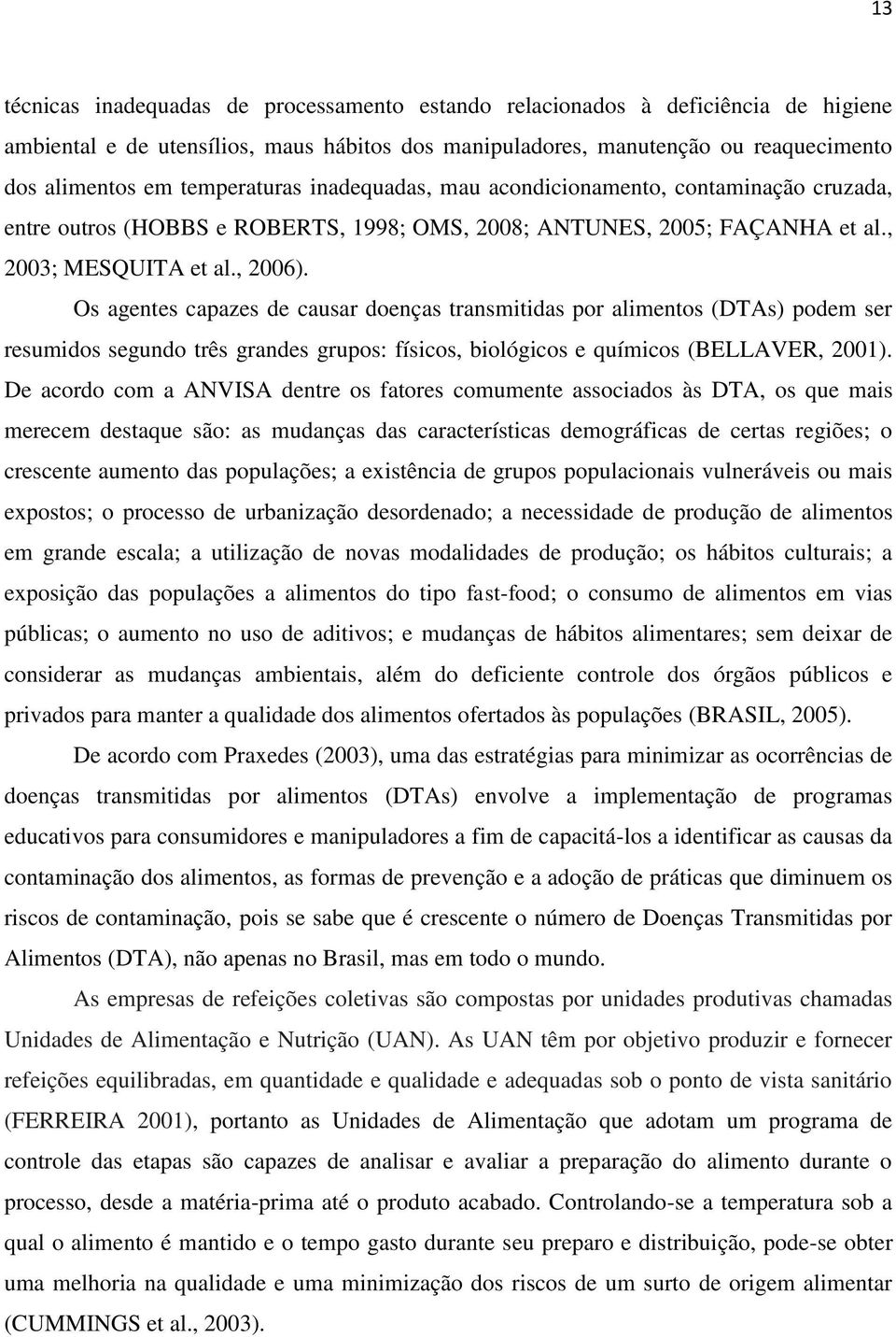 Os agentes capazes de causar doenças transmitidas por alimentos (DTAs) podem ser resumidos segundo três grandes grupos: físicos, biológicos e químicos (BELLAVER, 2001).