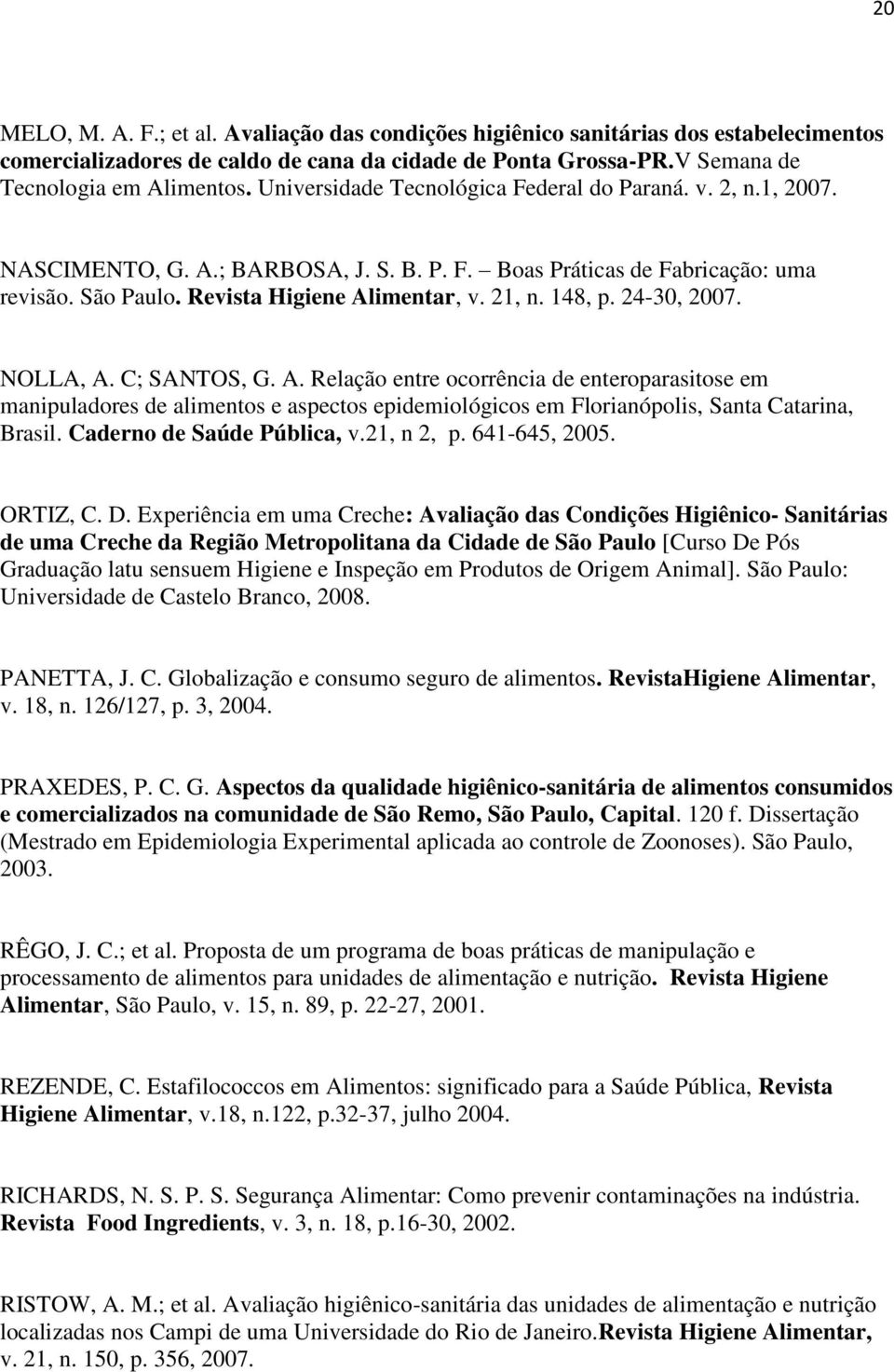 148, p. 24-30, 2007. NOLLA, A. C; SANTOS, G. A. Relação entre ocorrência de enteroparasitose em manipuladores de alimentos e aspectos epidemiológicos em Florianópolis, Santa Catarina, Brasil.