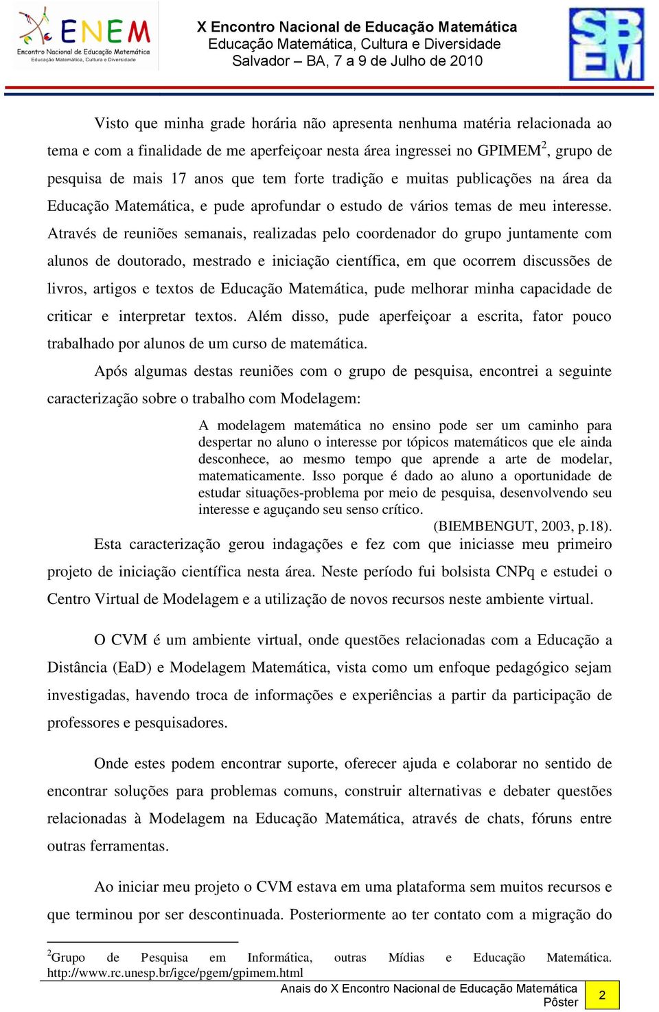 Através de reuniões semanais, realizadas pelo coordenador do grupo juntamente com alunos de doutorado, mestrado e iniciação científica, em que ocorrem discussões de livros, artigos e textos de