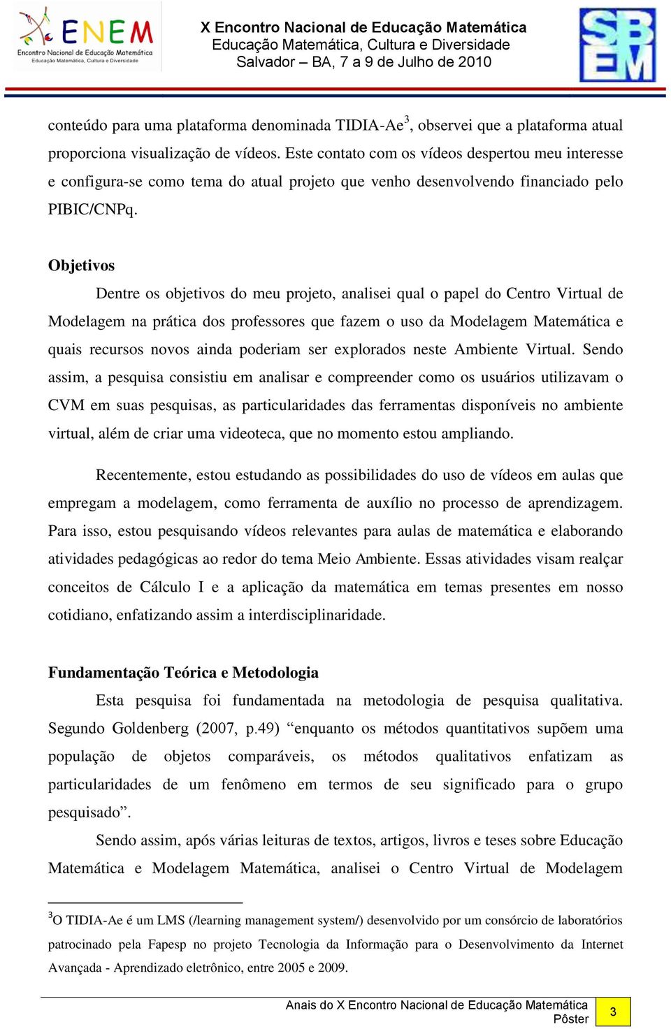 Objetivos Dentre os objetivos do meu projeto, analisei qual o papel do Centro Virtual de Modelagem na prática dos professores que fazem o uso da Modelagem Matemática e quais recursos novos ainda