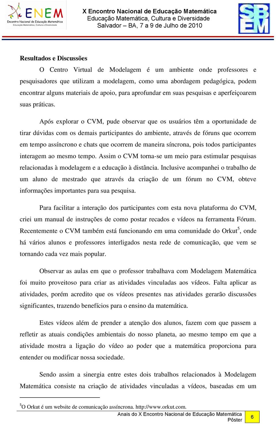 Após explorar o CVM, pude observar que os usuários têm a oportunidade de tirar dúvidas com os demais participantes do ambiente, através de fóruns que ocorrem em tempo assíncrono e chats que ocorrem