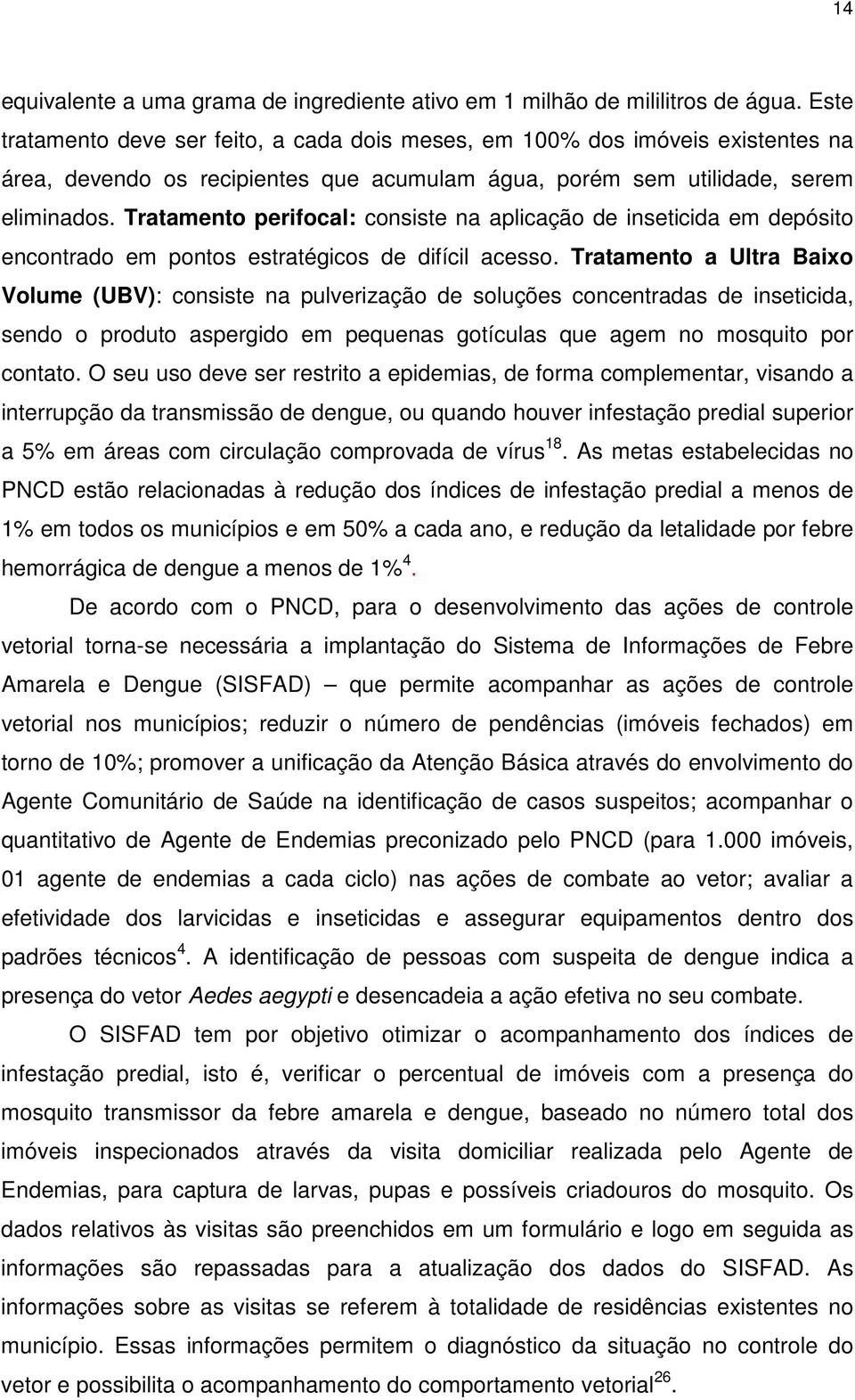 Tratamento perifocal: consiste na aplicação de inseticida em depósito encontrado em pontos estratégicos de difícil acesso.