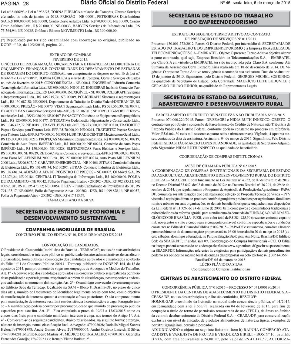 , R$ 70.000,00; NE 00009, Centro Oeste Asfaltos Ltda., R$ 70.000,00; NE 00033, BARYON Serviços de Informática Ltda., R$ 75.564,94; NE 00035, Gráfica e Editora MOVIMENTO Ltda., R$ 300.000,00. (*) Republicado por ter sido encaminhado com incorreção no original, publicado no DODF nº 30, de 10/2/2015, página.