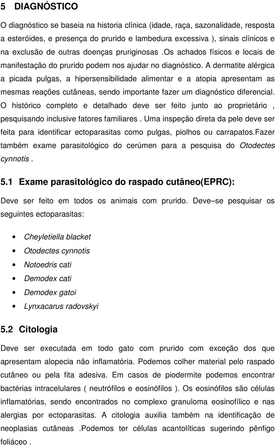 A dermatite alérgica a picada pulgas, a hipersensibilidade alimentar e a atopia apresentam as mesmas reações cutâneas, sendo importante fazer um diagnóstico diferencial.