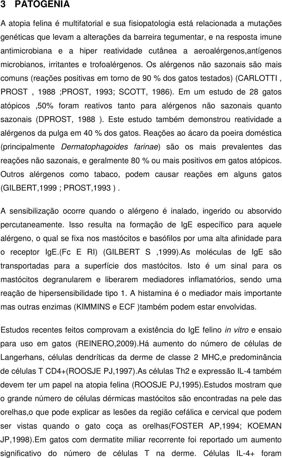 Os alérgenos não sazonais são mais comuns (reações positivas em torno de 90 % dos gatos testados) (CARLOTTI, PROST, 1988 ;PROST, 1993; SCOTT, 1986).