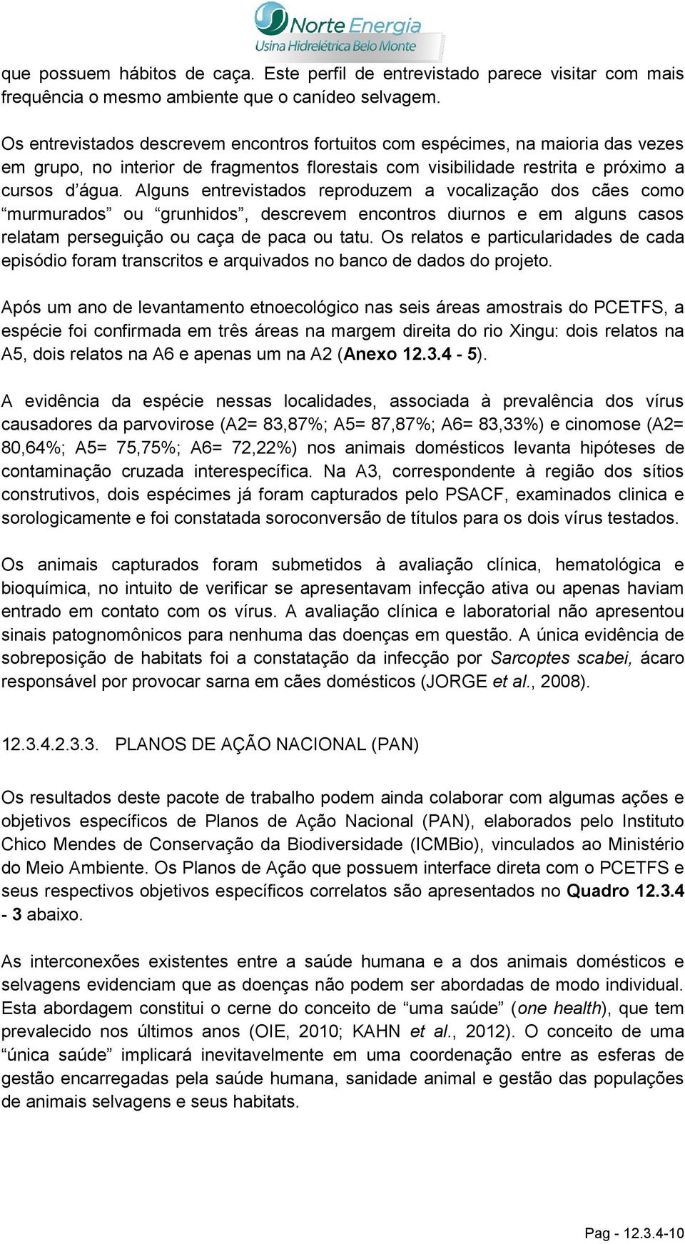 Alguns entrevistados reproduzem a vocalização dos cães como murmurados ou grunhidos, descrevem encontros diurnos e em alguns casos relatam perseguição ou caça de paca ou tatu.