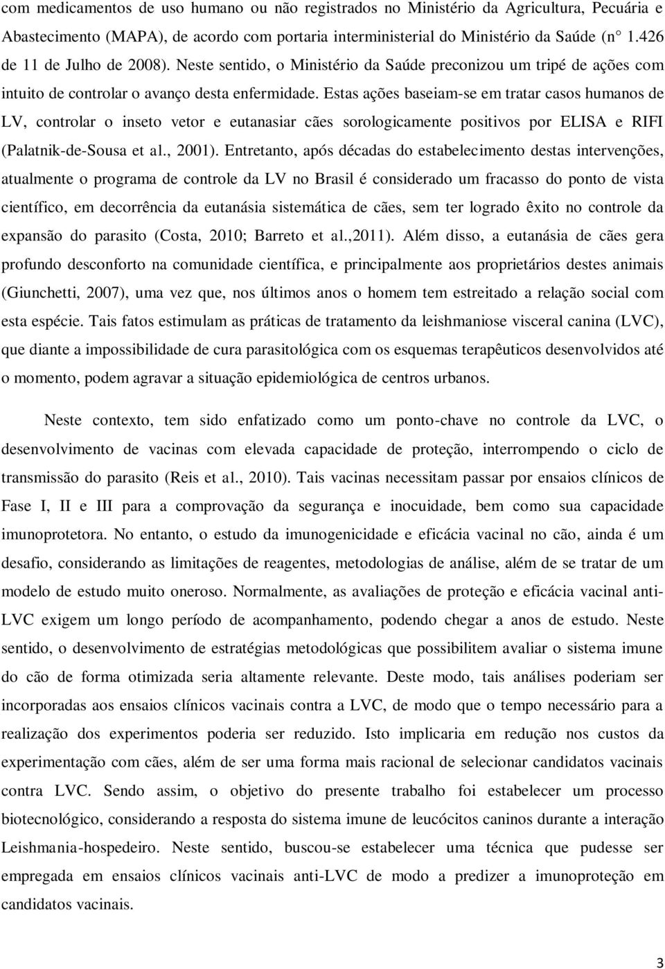 Estas ações baseiam-se em tratar casos humanos de LV, controlar o inseto vetor e eutanasiar cães sorologicamente positivos por ELISA e RIFI (Palatnik-de-Sousa et al., 2001).