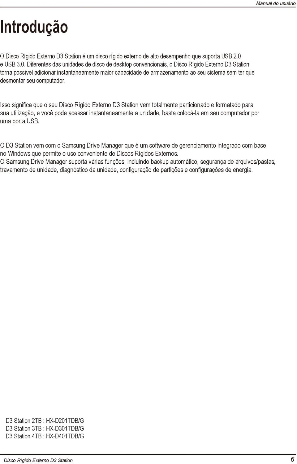 Isso significa que o seu vem totalmente particionado e formatado para sua utilização, e você pode acessar instantaneamente a unidade, basta colocá-la em seu computador por uma porta USB.