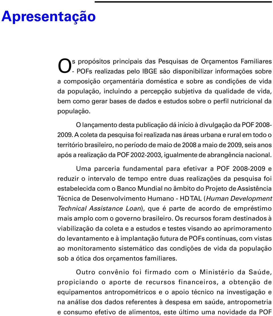 A colet d pesquis foi relizd ns áres urbn e rurl em todo o território brsileiro, no período de mio de 2008 mio de 2009, seis nos pós relizção d POF 2002-2003, igulmente de brngênci ncionl.