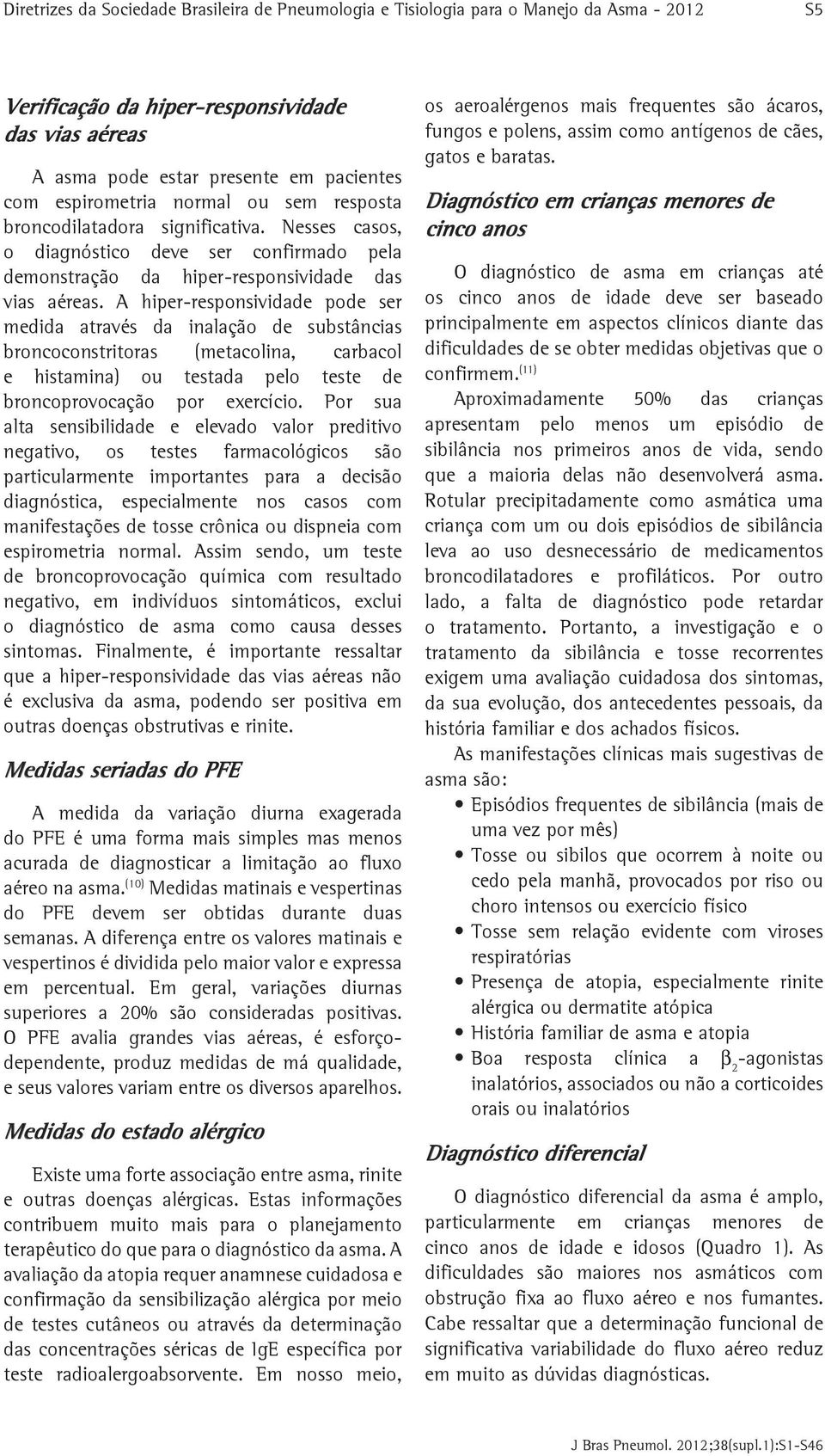 A hiper-responsividade pode ser medida através da inalação de substâncias broncoconstritoras (metacolina, carbacol e histamina) ou testada pelo teste de broncoprovocação por exercício.