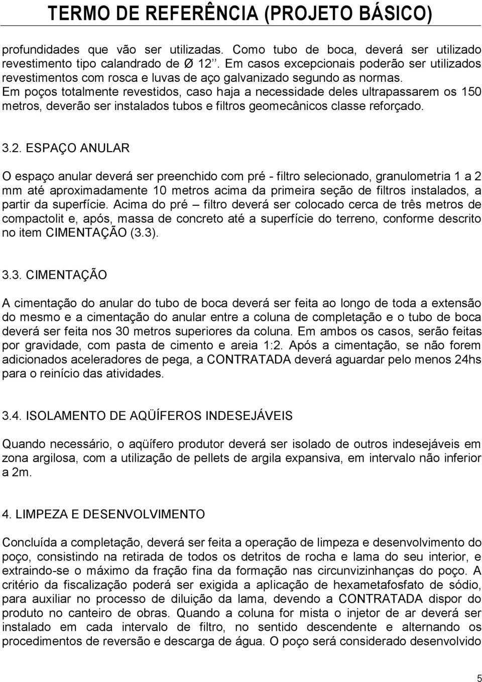 Em poços totalmente revestidos, caso haja a necessidade deles ultrapassarem os 150 metros, deverão ser instalados tubos e filtros geomecânicos classe reforçado. 3.2.