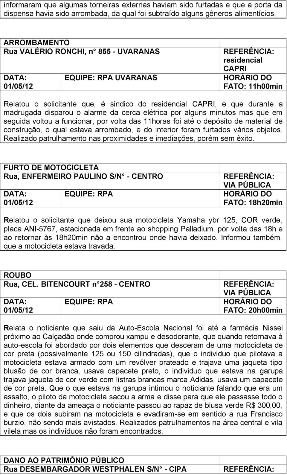 madrugada disparou o alarme da cerca elétrica por alguns minutos mas que em seguida voltou a funcionar, por volta das 11horas foi até o depósito de material de construção, o qual estava arrombado, e