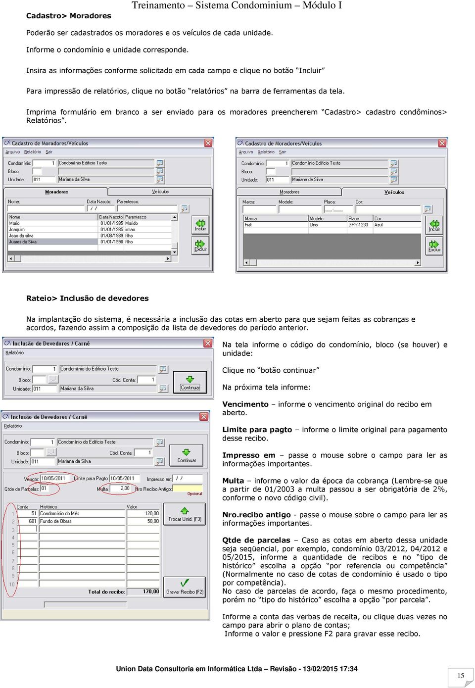 Imprima formulário em branco a ser enviado para os moradores preencherem Cadastro> cadastro condôminos> Relatórios.