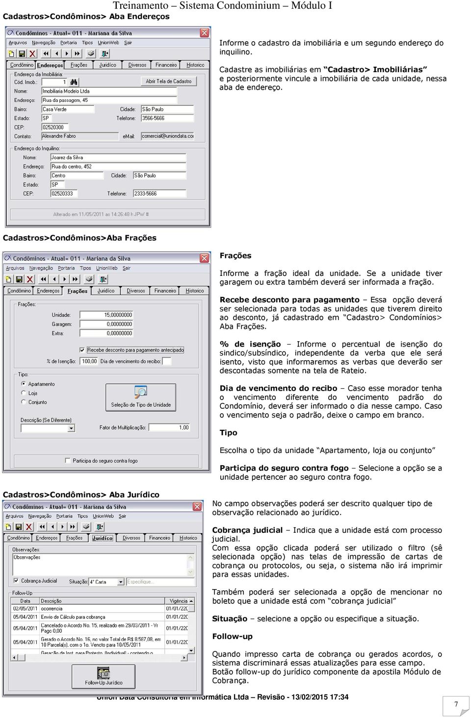 Cadastros>Condôminos>Aba Frações Frações Informe a fração ideal da unidade. Se a unidade tiver garagem ou extra também deverá ser informada a fração.