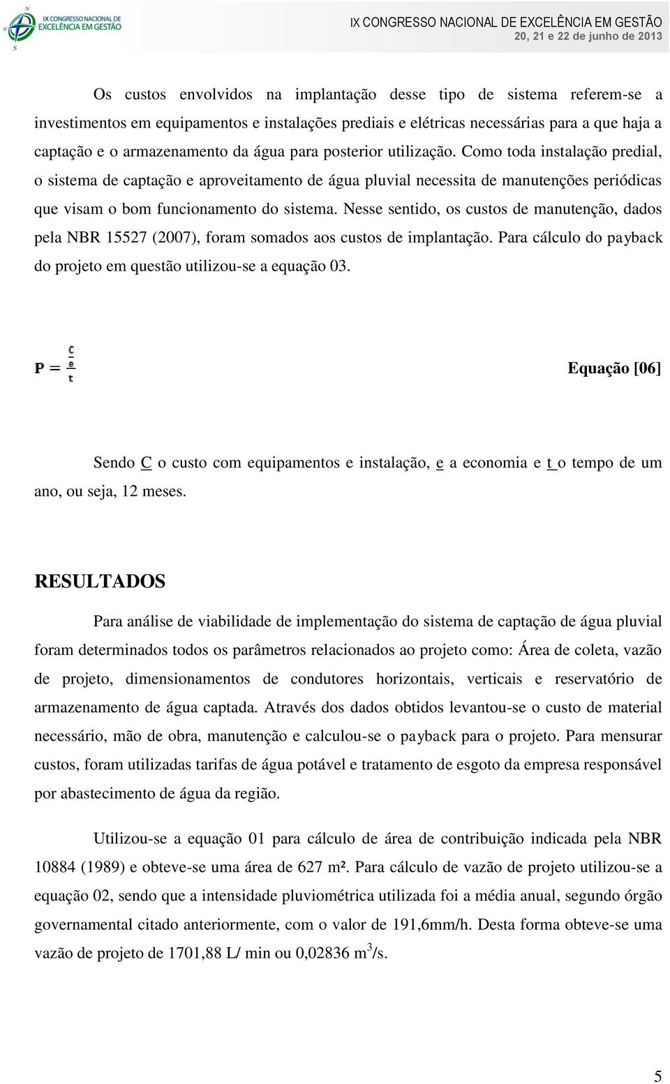 Nesse sentido, os custos de manutenção, dados pela NBR 15527 (2007), foram somados aos custos de implantação. Para cálculo do payback do projeto em questão utilizou-se a equação 03.