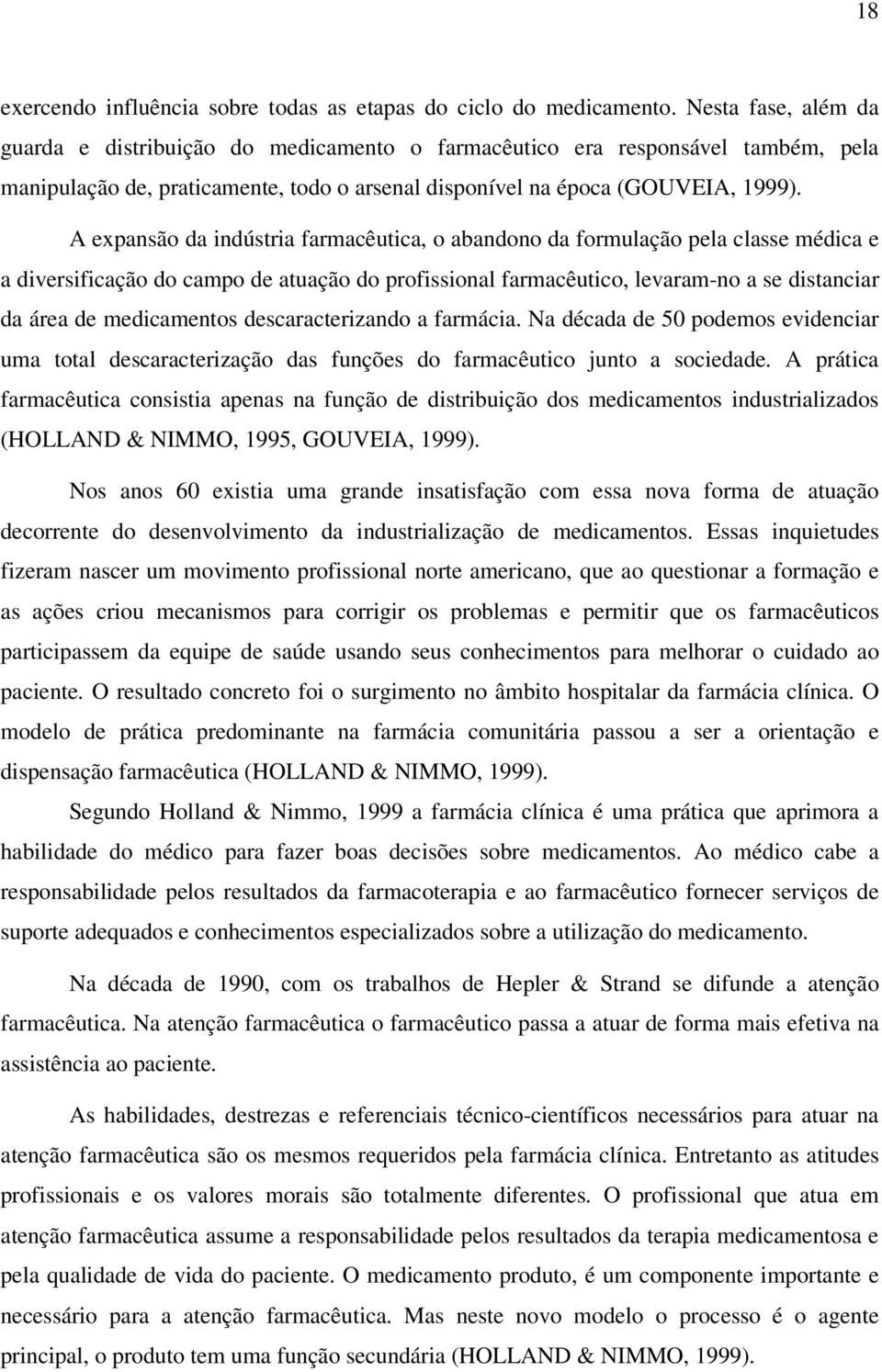 A expansão da indústria farmacêutica, o abandono da formulação pela classe médica e a diversificação do campo de atuação do profissional farmacêutico, levaram-no a se distanciar da área de