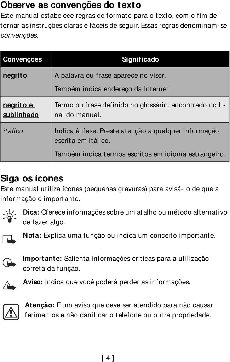 Indica ênfase. Preste atenção a qualquer informação escrita em itálico. Também indica termos escritos em idioma estrangeiro.