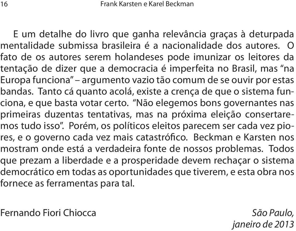 bandas. Tanto cá quanto acolá, existe a crença de que o sistema funciona, e que basta votar certo.