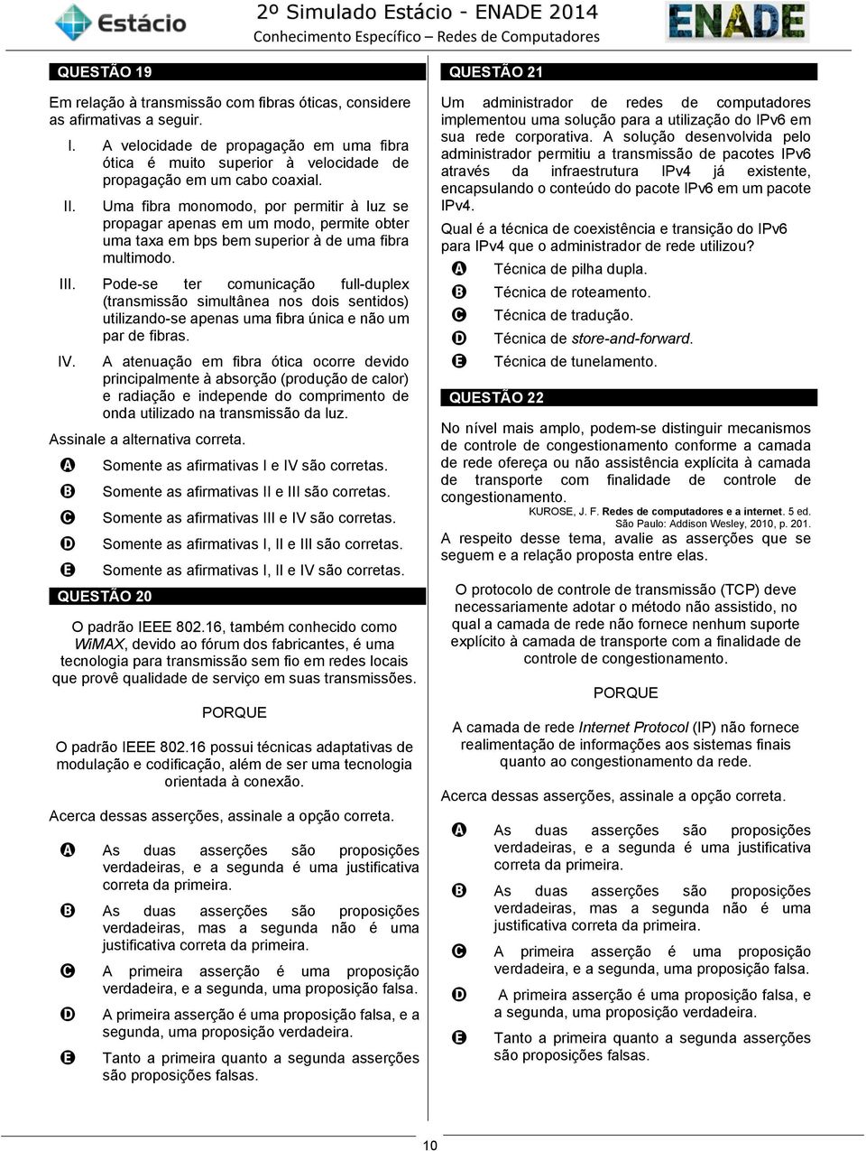 Uma fibra monomodo, por permitir à luz se propagar apenas em um modo, permite obter uma taxa em bps bem superior à de uma fibra multimodo.