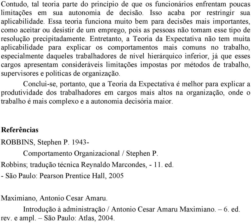 Entretanto, a Teoria da Expectativa não tem muita aplicabilidade para explicar os comportamentos mais comuns no trabalho, especialmente daqueles trabalhadores de nível hierárquico inferior, já que