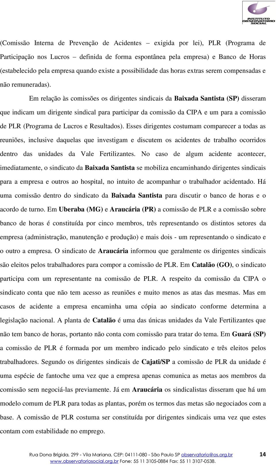 Em relação às comissões os dirigentes sindicais da Baixada Santista (SP) disseram que indicam um dirigente sindical para participar da comissão da CIPA e um para a comissão de PLR (Programa de Lucros