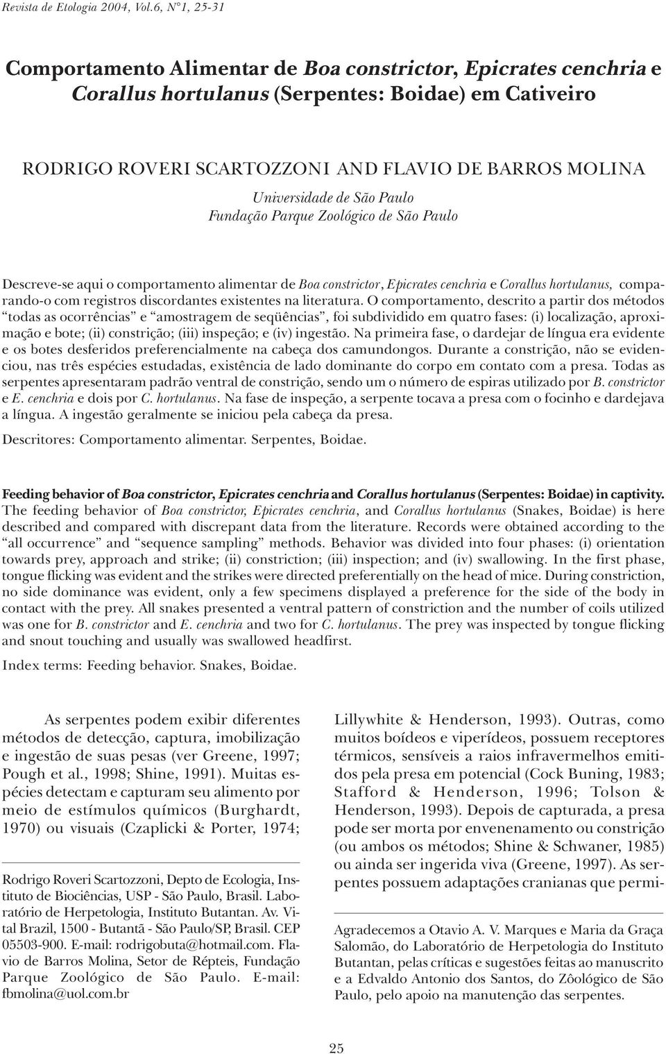 SCARTOZZONI AND FLAVIO DE BARROS MOLINA Universidade de São Paulo Fundação Parque Zoológico de São Paulo Descreve-se aqui o comportamento alimentar de Boa constrictor, Epicrates cenchria e Corallus