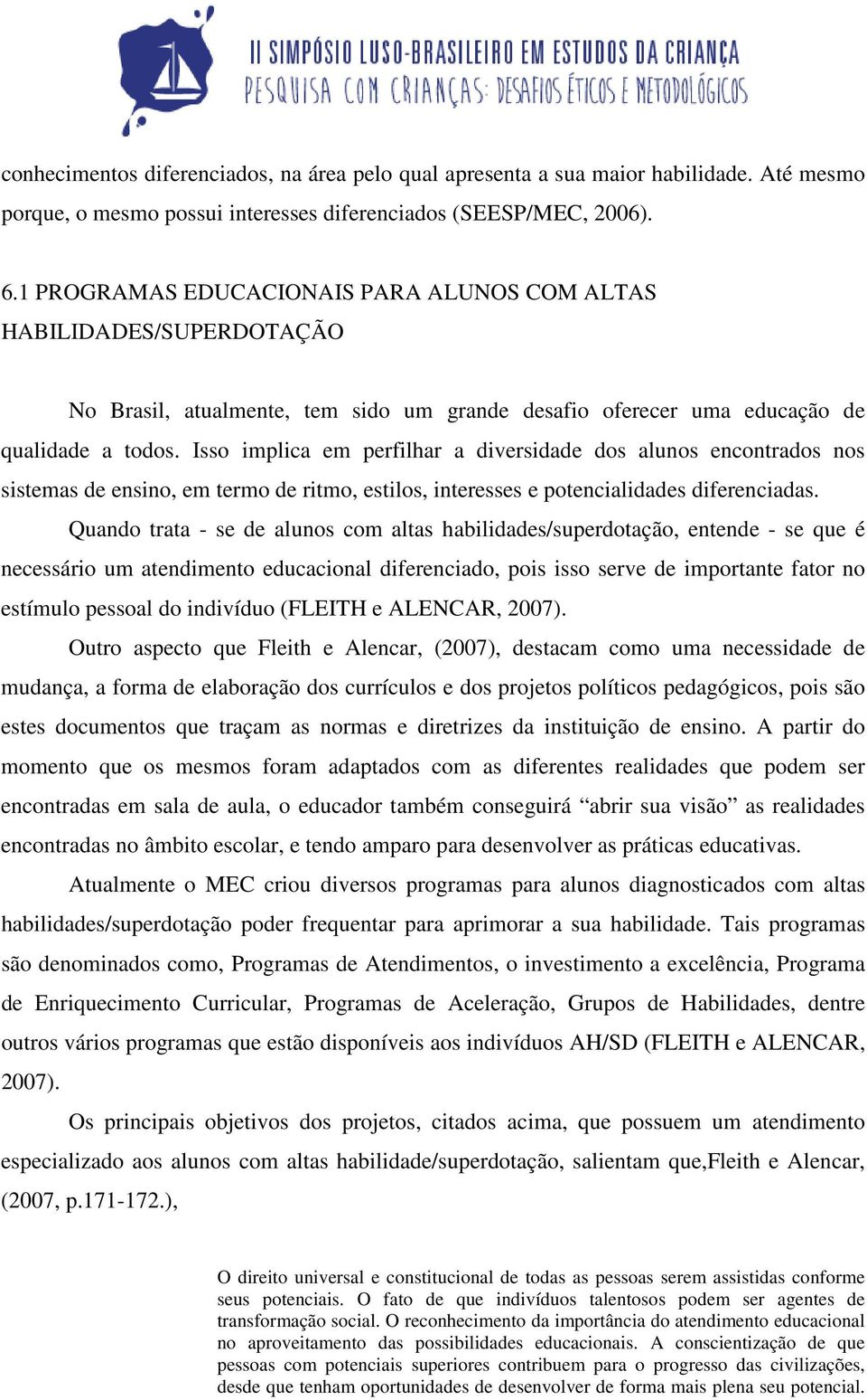 Isso implica em perfilhar a diversidade dos alunos encontrados nos sistemas de ensino, em termo de ritmo, estilos, interesses e potencialidades diferenciadas.