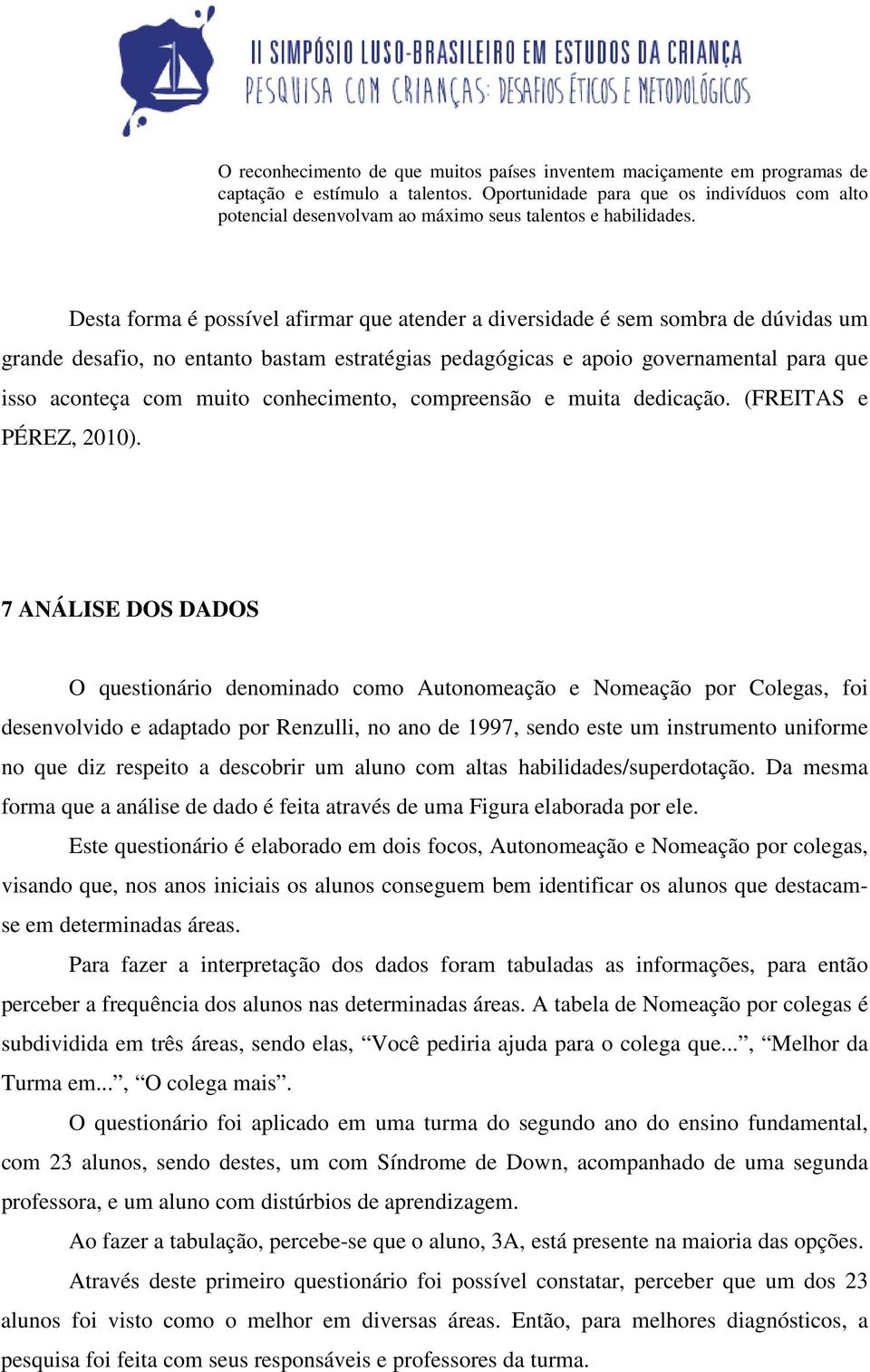 Desta forma é possível afirmar que atender a diversidade é sem sombra de dúvidas um grande desafio, no entanto bastam estratégias pedagógicas e apoio governamental para que isso aconteça com muito