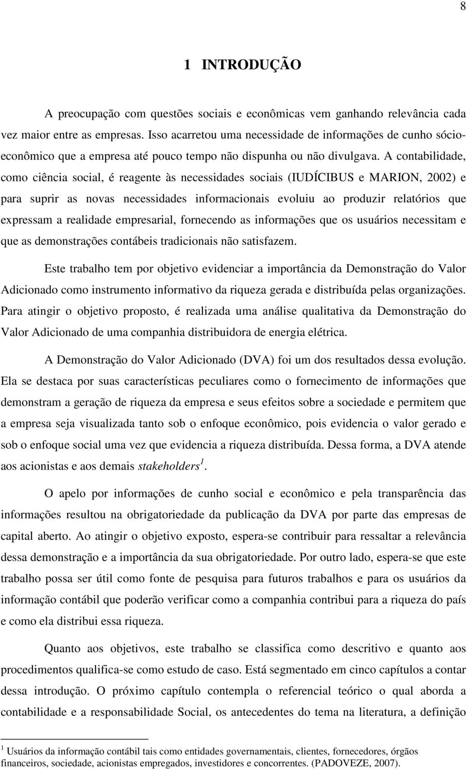 A contabilidade, como ciência social, é reagente às necessidades sociais (IUDÍCIBUS e MARION, 2002) e para suprir as novas necessidades informacionais evoluiu ao produzir relatórios que expressam a