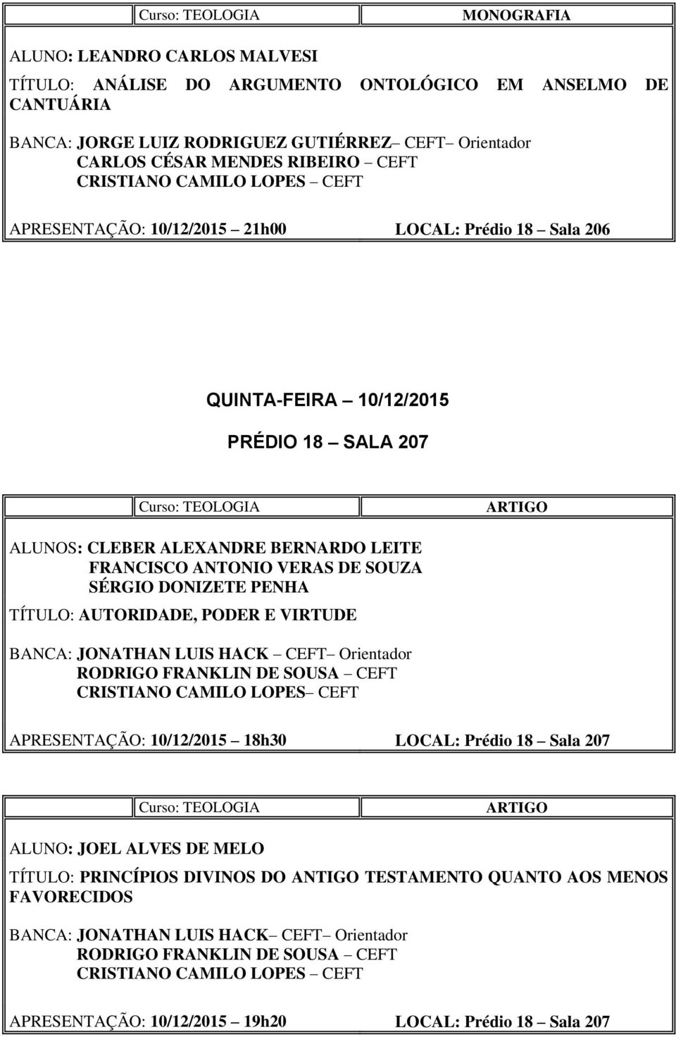 PENHA TÍTULO: AUTORIDADE, PODER E VIRTUDE BANCA: JONATHAN LUIS HACK CEFT Orientador RODRIGO FRANKLIN DE SOUSA CEFT CRISTIANO CAMILO LOPES CEFT APRESENTAÇÃO: 10/12/2015 18h30 LOCAL: Prédio 18 Sala 207