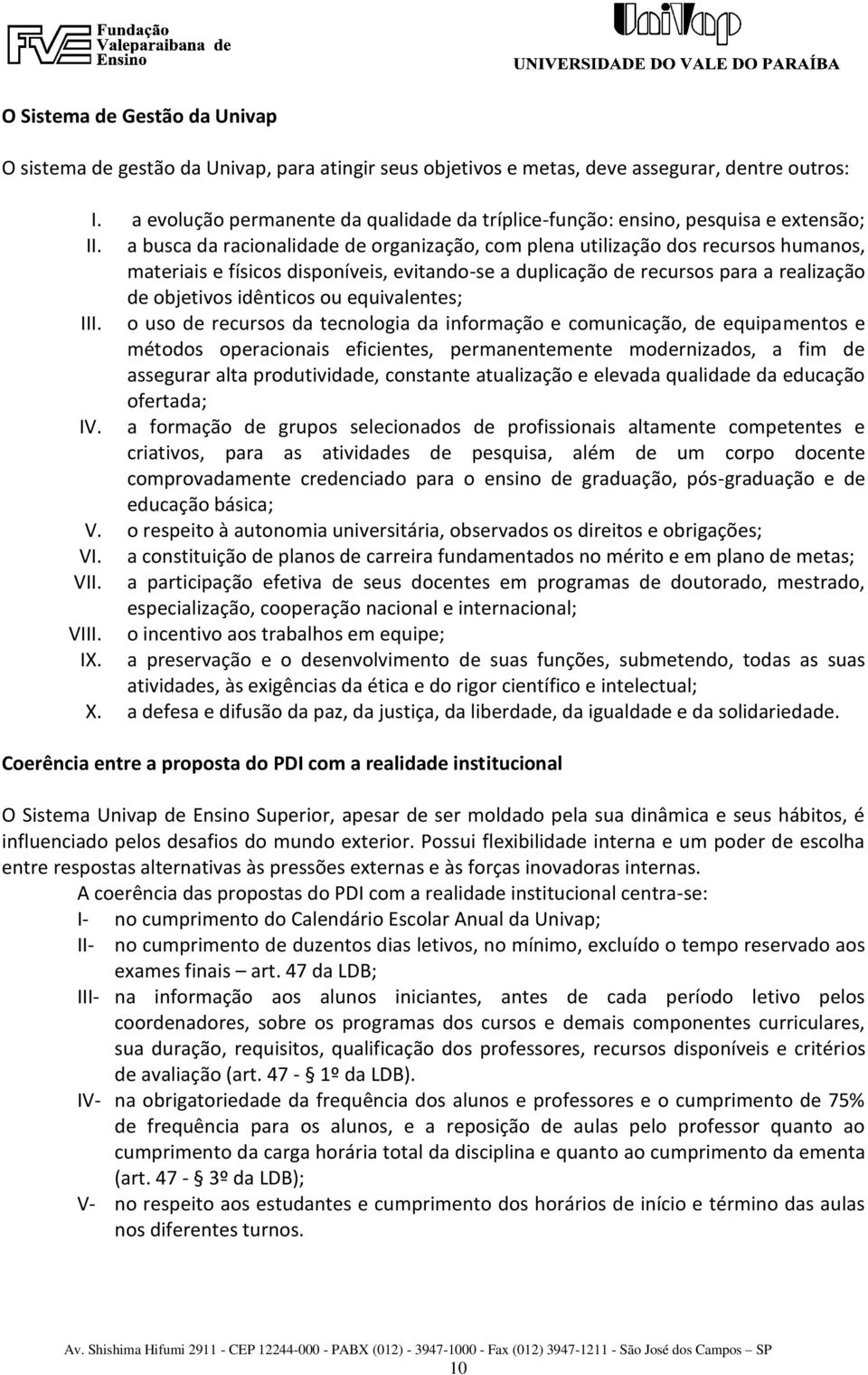 a busca da racionalidade de organização, com plena utilização dos recursos humanos, materiais e físicos disponíveis, evitando-se a duplicação de recursos para a realização de objetivos idênticos ou