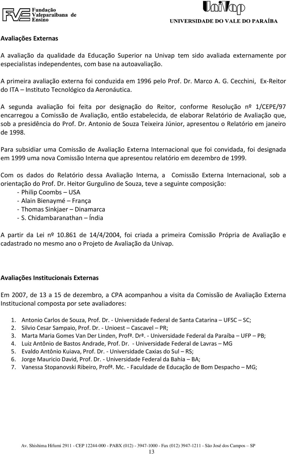 A segunda avaliação foi feita por designação do Reitor, conforme Resolução nº 1/CEPE/97 encarregou a Comissão de Avaliação, então estabelecida, de elaborar Relatório de Avaliação que, sob a