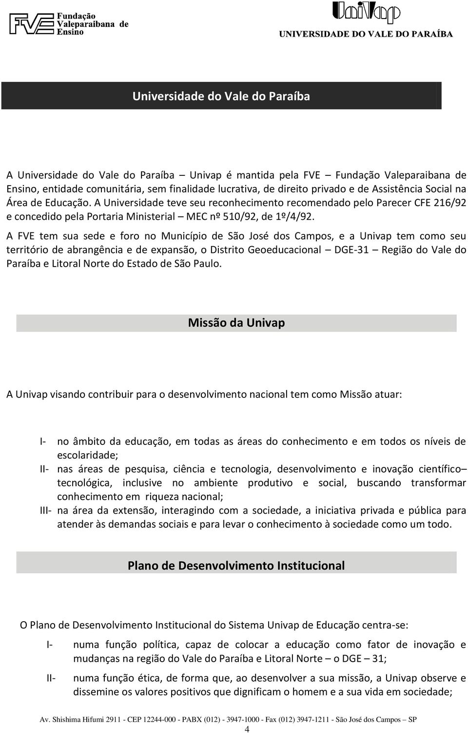 A FVE tem sua sede e foro no Município de São José dos Campos, e a Univap tem como seu território de abrangência e de expansão, o Distrito Geoeducacional DGE-31 Região do Vale do Paraíba e Litoral