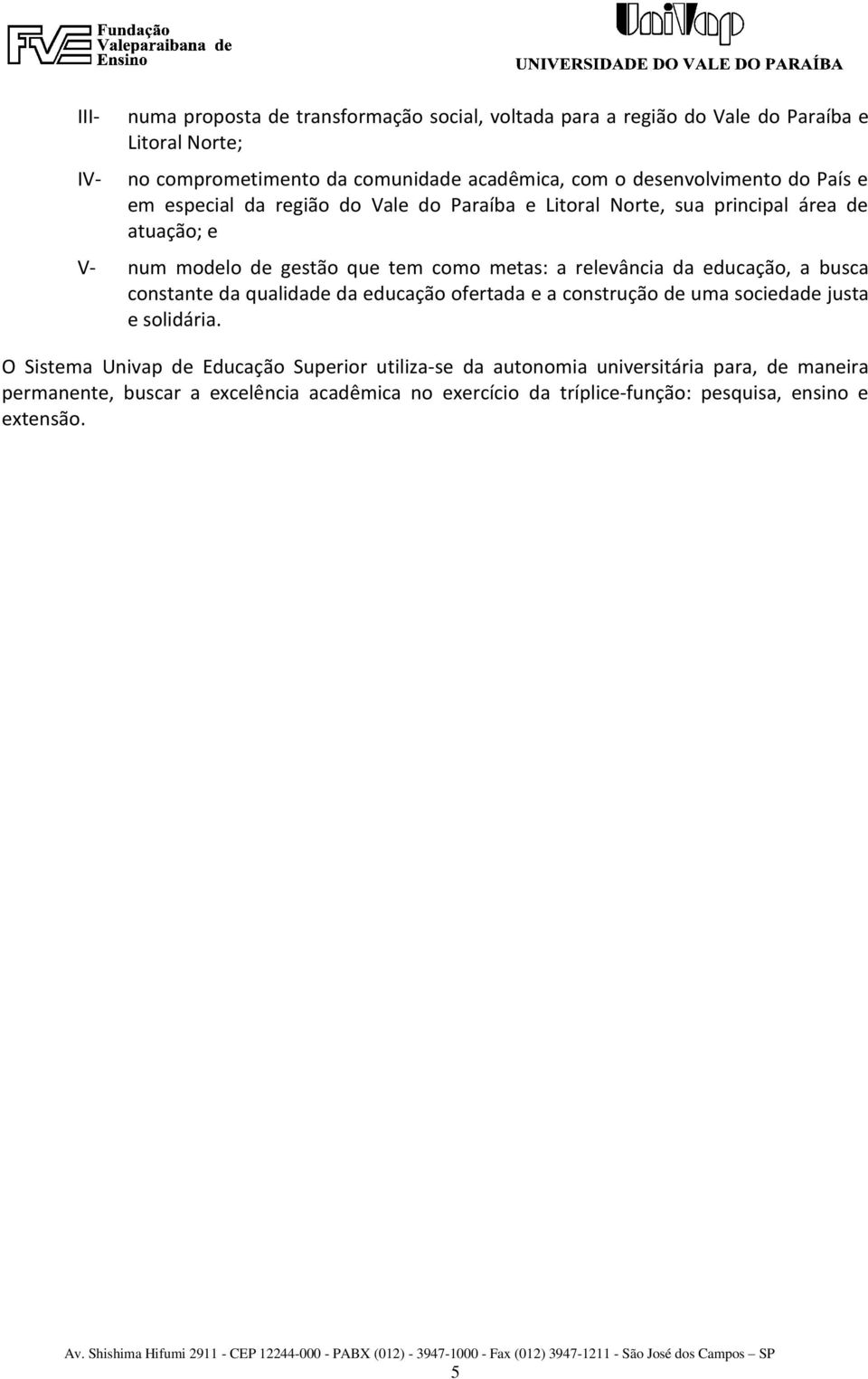 a relevância da educação, a busca constante da qualidade da educação ofertada e a construção de uma sociedade justa e solidária.