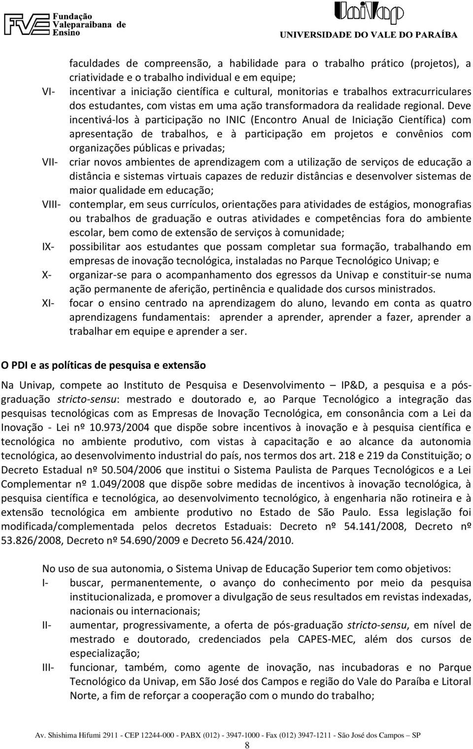 Deve incentivá-los à participação no INIC (Encontro Anual de Iniciação Científica) com apresentação de trabalhos, e à participação em projetos e convênios com organizações públicas e privadas; VII-