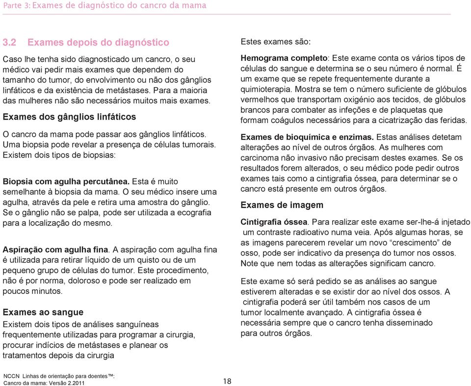 existência de metástases. Para a maioria das mulheres não são necessários muitos mais exames. Exames dos gânglios linfáticos O cancro da mama pode passar aos gânglios linfáticos.