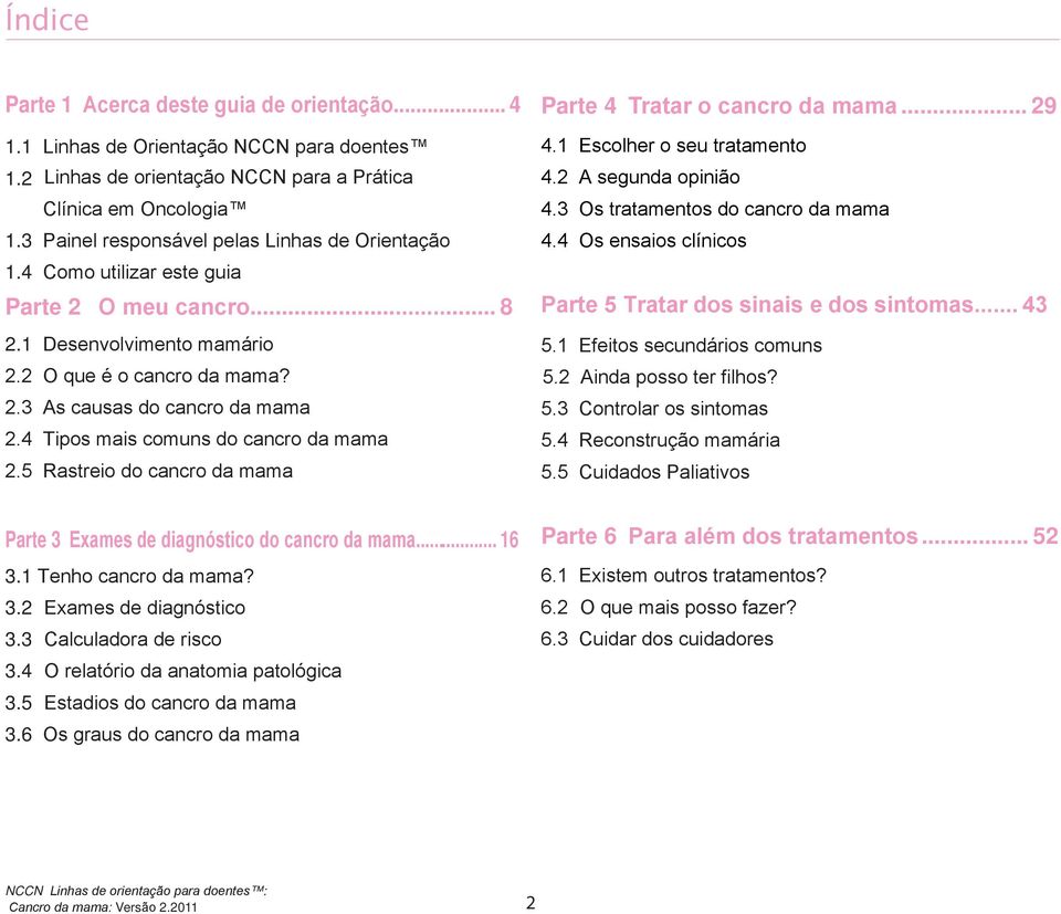 4 Tipos mais comuns do cancro da mama 2.5 Rastreio do cancro da mama Parte 4 Tratar o cancro da mama... 29 4.1 Escolher o seu tratamento 4.2 A segunda opinião 4.3 Os tratamentos do cancro da mama 4.