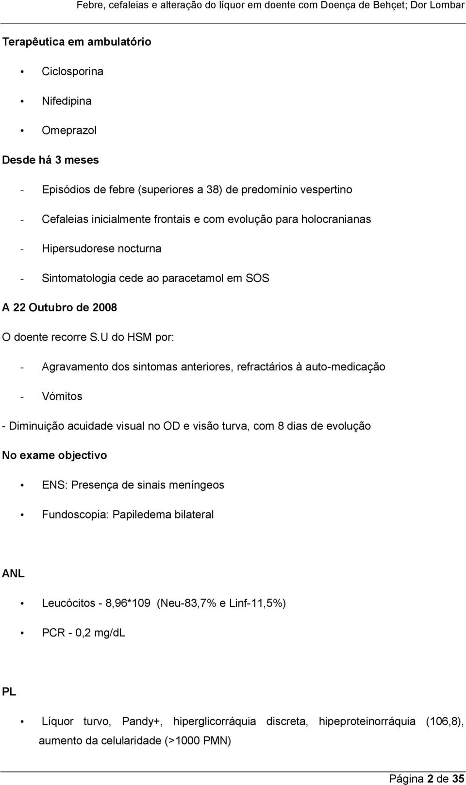 U do HSM por: - Agravamento dos sintomas anteriores, refractários à auto-medicação - Vómitos - Diminuição acuidade visual no OD e visão turva, com 8 dias de evolução No exame objectivo ENS: