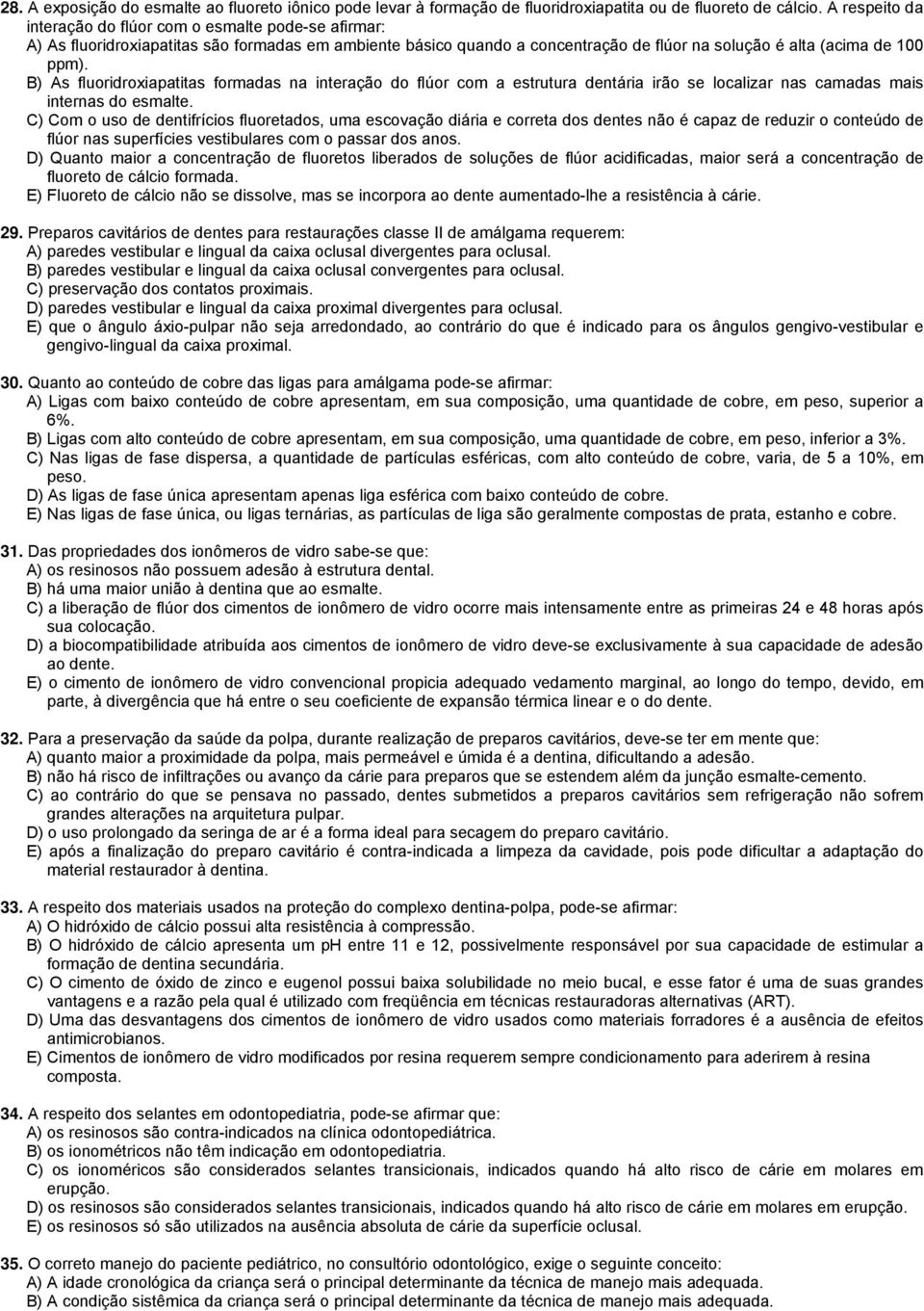 B) As fluoridroxiapatitas formadas na interação do flúor com a estrutura dentária irão se localizar nas camadas mais internas do esmalte.