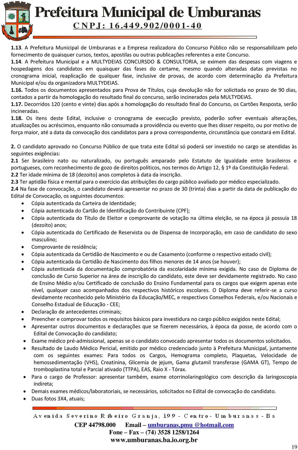 A Prefeitura Municipal e a MULTYDEIAS CONCURSDO & CONSULTORIA, se eximem das despesas com viagens e hospedagens dos candidatos em quaisquer das fases do certame, mesmo quando alteradas datas