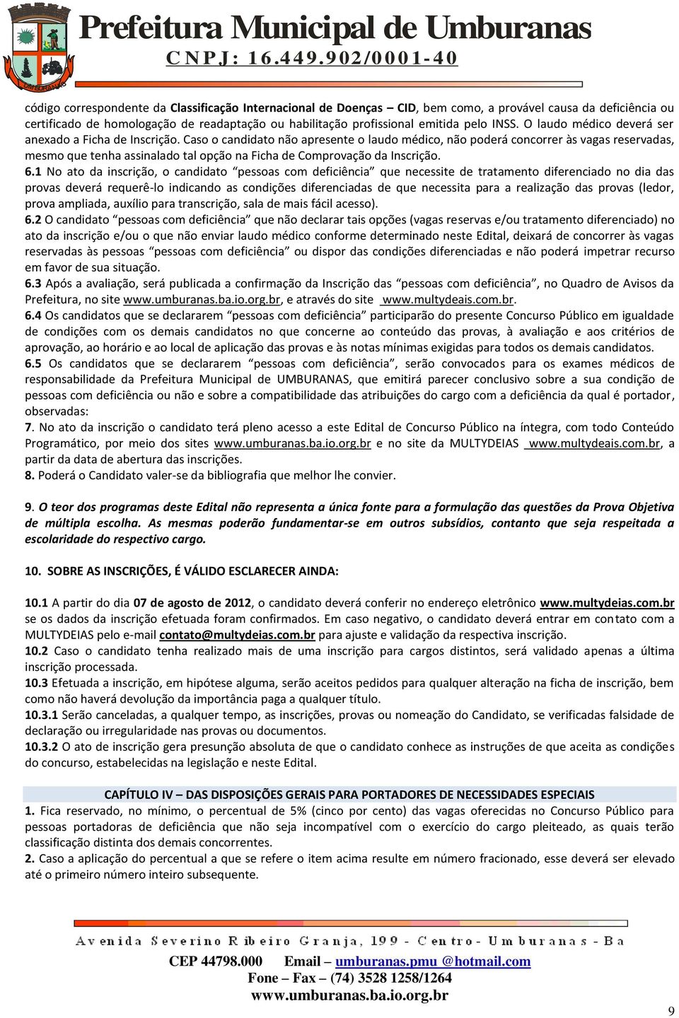 Caso o candidato não apresente o laudo médico, não poderá concorrer às vagas reservadas, mesmo que tenha assinalado tal opção na Ficha de Comprovação da Inscrição. 6.