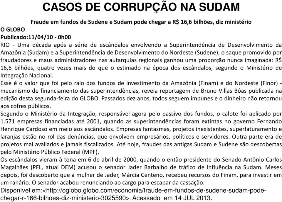 ganhou uma proporção nunca imaginada: R$ 16,6 bilhões, quatro vezes mais do que o estimado na época dos escândalos, segundo o Ministério de Integração Nacional.