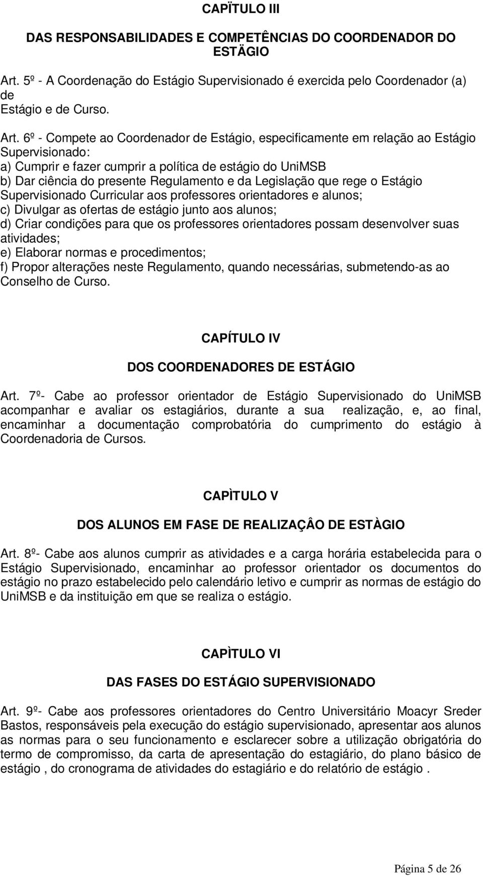 6º - Compete ao Coordenador de Estágio, especificamente em relação ao Estágio Supervisionado: a) Cumprir e fazer cumprir a política de estágio do UniMSB b) Dar ciência do presente Regulamento e da