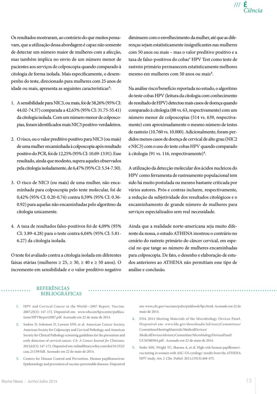 Mais especificamente, o desempenho do teste, direcionado para mulheres com 25 anos de idade ou mais, apresenta as seguintes características 4 : 1.