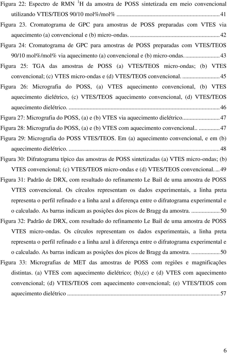 ... 42 Figura 24: Cromatograma de GPC para amostras de POSS preparadas com VTES/TEOS 90/10 mol%/mol% via aquecimento (a) convencional e (b) micro-ondas.